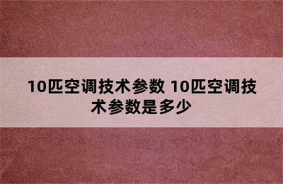 10匹空调技术参数 10匹空调技术参数是多少